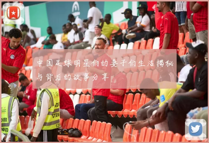 中国足球明星们的妻子们生活揭秘与背后的故事分享