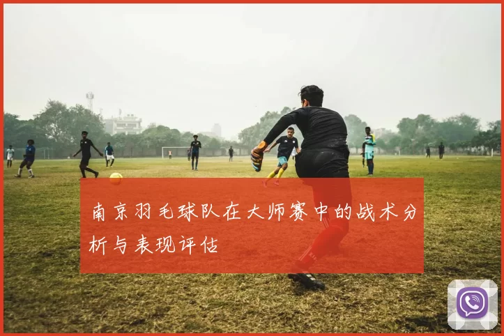 南京羽毛球队在大师赛中的战术分析与表现评估