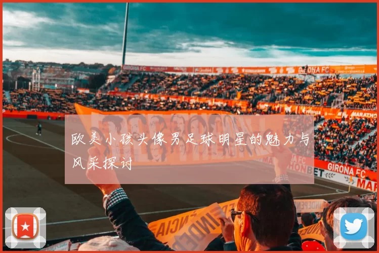欧美小孩头像男足球明星的魅力与风采探讨