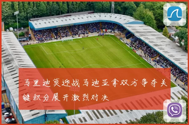 马里迪莫迎战马迪亚拿双方争夺关键积分展开激烈对决