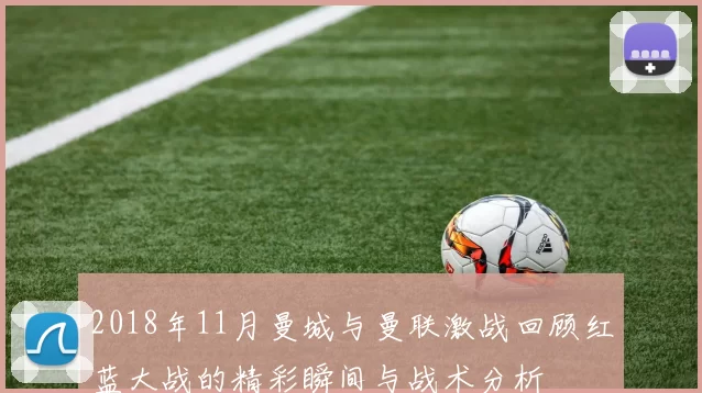 2018年11月曼城与曼联激战回顾红蓝大战的精彩瞬间与战术分析