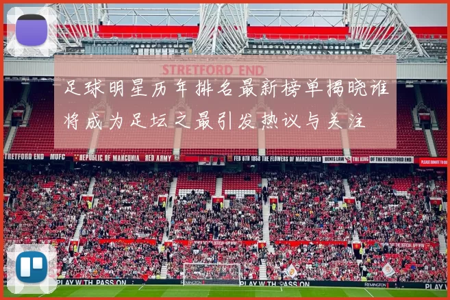 足球明星历年排名最新榜单揭晓谁将成为足坛之最引发热议与关注