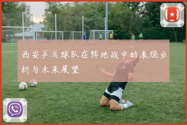 西安乒乓球队在阵地战中的表现分析与未来展望