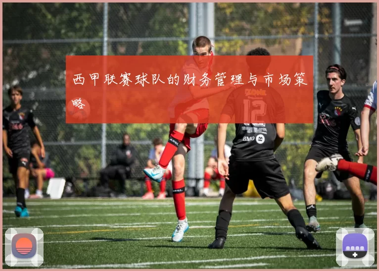 西甲联赛球队的财务管理与市场策略