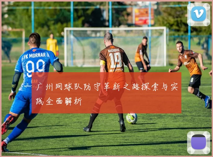 广州网球队防守革新之路探索与实践全面解析
