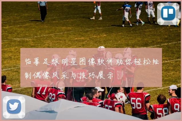 临摹足球明星图像软件助你轻松绘制偶像风采与技巧展示