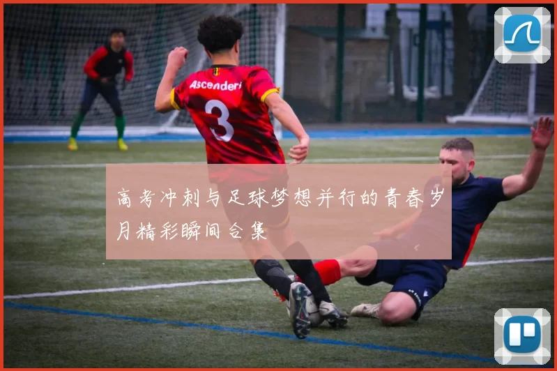 高考冲刺与足球梦想并行的青春岁月精彩瞬间合集