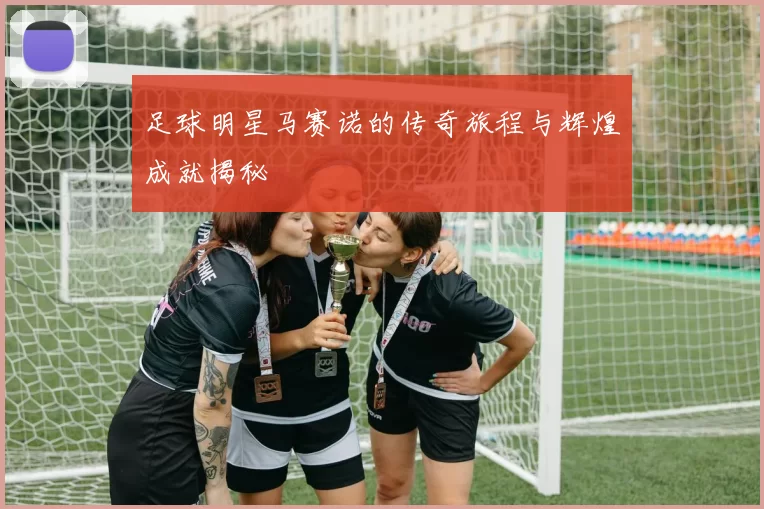 足球明星马赛诺的传奇旅程与辉煌成就揭秘