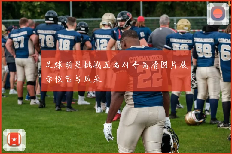 足球明星挑战五名对手高清图片展示技艺与风采