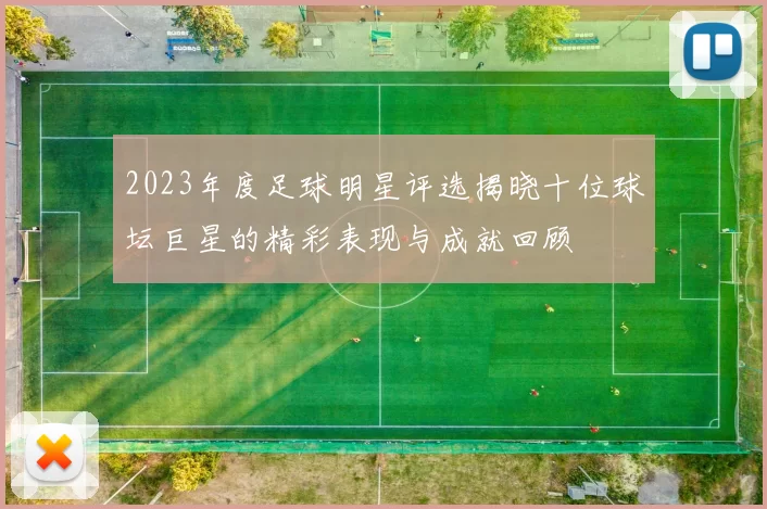 2023年度足球明星评选揭晓十位球坛巨星的精彩表现与成就回顾