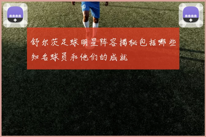 舒尔茨足球明星阵容揭秘包括哪些知名球员和他们的成就