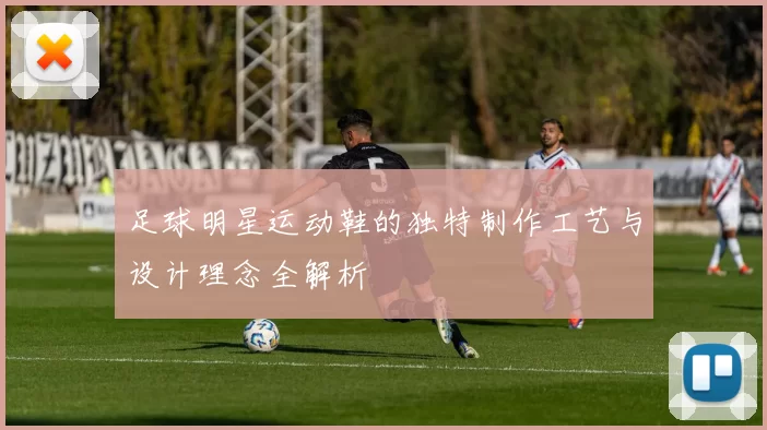 足球明星运动鞋的独特制作工艺与设计理念全解析