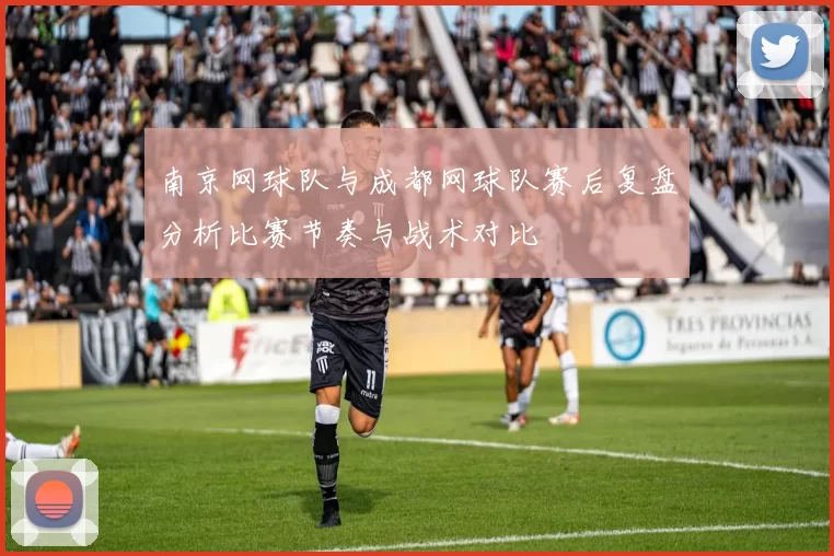 南京网球队与成都网球队赛后复盘分析比赛节奏与战术对比