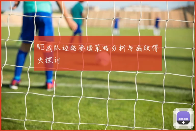 WE战队边路渗透策略分析与成败得失探讨