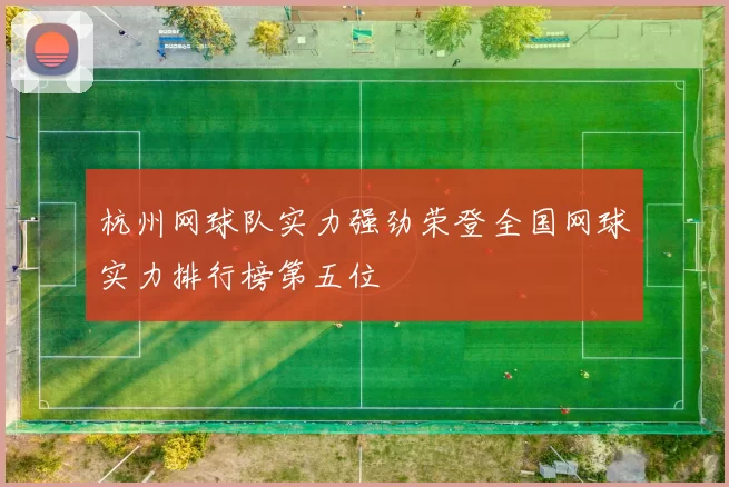 杭州网球队实力强劲荣登全国网球实力排行榜第五位