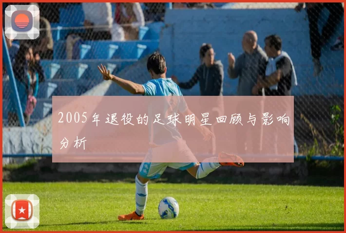 2005年退役的足球明星回顾与影响分析