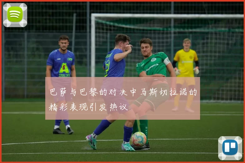 巴萨与巴黎的对决中马斯切拉诺的精彩表现引发热议