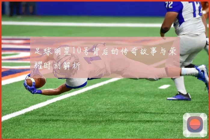 足球明星10号背后的传奇故事与荣耀时刻解析