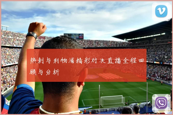热刺与利物浦精彩对决直播全程回顾与分析