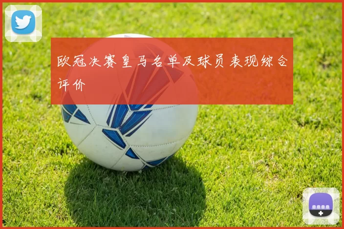 欧冠决赛皇马名单及球员表现综合评价