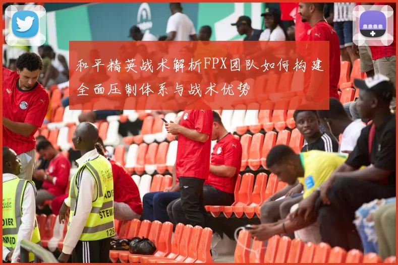 和平精英战术解析FPX团队如何构建全面压制体系与战术优势