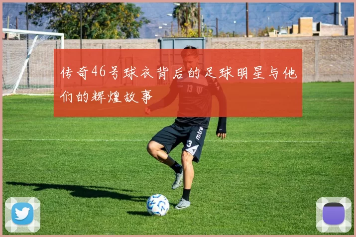 传奇46号球衣背后的足球明星与他们的辉煌故事