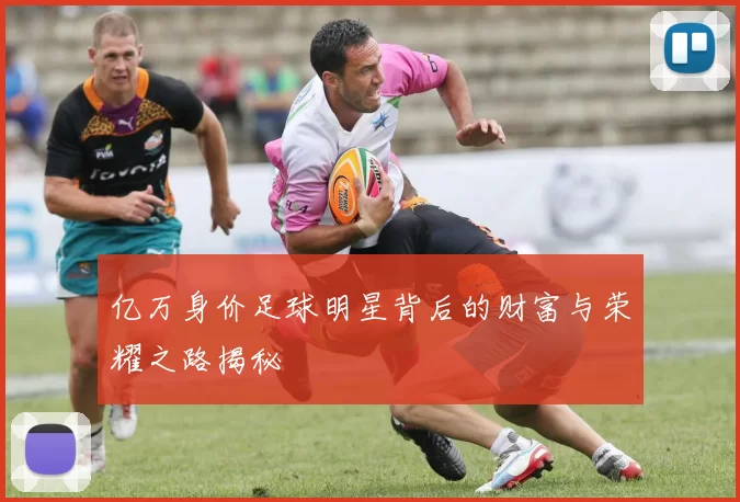 亿万身价足球明星背后的财富与荣耀之路揭秘
