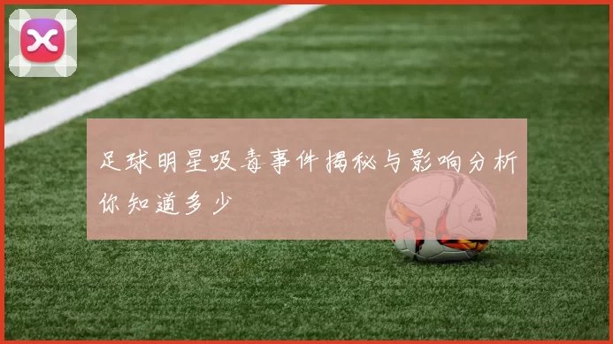 足球明星吸毒事件揭秘与影响分析你知道多少