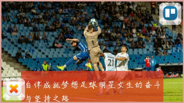 自律成就梦想足球明星女生的奋斗与坚持之路