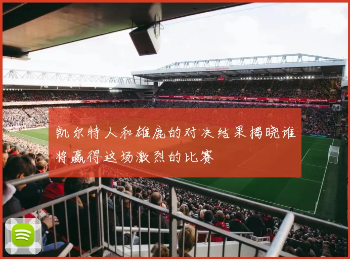 凯尔特人和雄鹿的对决结果揭晓谁将赢得这场激烈的比赛