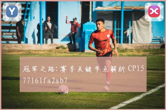 冠军之路:赛季关键节点解析 CP1577161fa2ab7