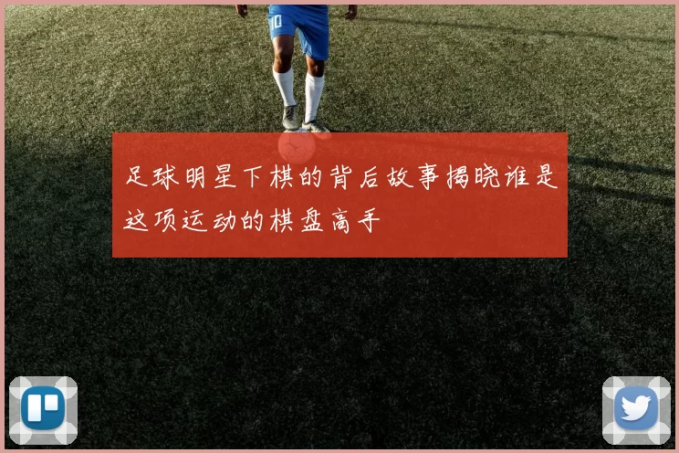 足球明星下棋的背后故事揭晓谁是这项运动的棋盘高手
