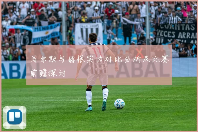 马尔默与赫根实力对比分析及比赛前瞻探讨