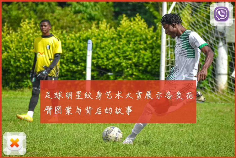足球明星纹身艺术大赏展示各类花臂图案与背后的故事