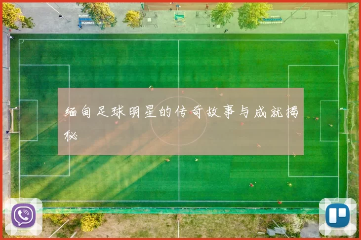 缅甸足球明星的传奇故事与成就揭秘