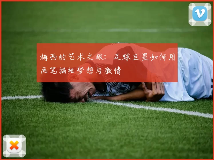梅西的艺术之旅：足球巨星如何用画笔描绘梦想与激情