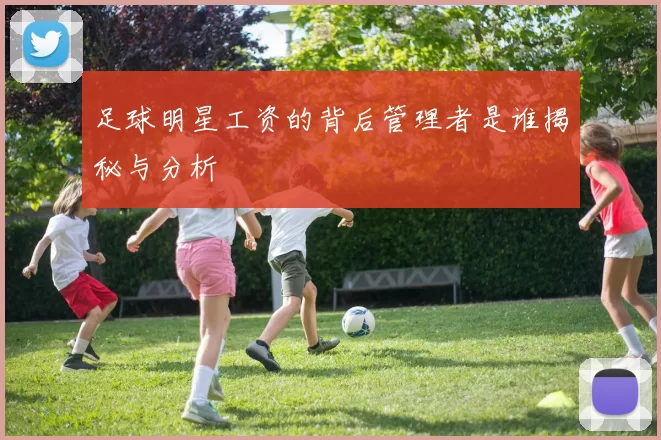 足球明星工资的背后管理者是谁揭秘与分析