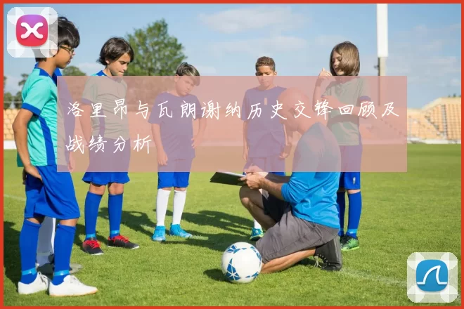 洛里昂与瓦朗谢纳历史交锋回顾及战绩分析