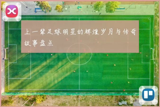 上一辈足球明星的辉煌岁月与传奇故事盘点