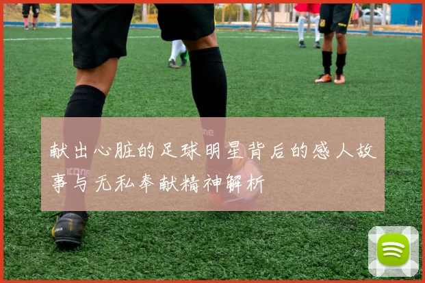 献出心脏的足球明星背后的感人故事与无私奉献精神解析