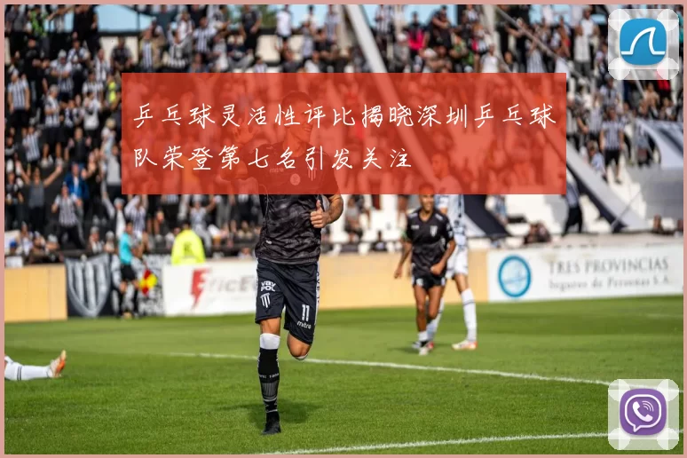 乒乓球灵活性评比揭晓深圳乒乓球队荣登第七名引发关注