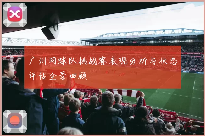 广州网球队挑战赛表现分析与状态评估全景回顾