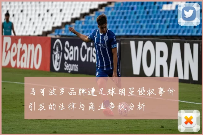 马可波罗品牌遭足球明星侵权事件引发的法律与商业争议分析