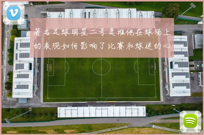 著名足球明星二号是谁他在球场上的表现如何影响了比赛和球迷的心情