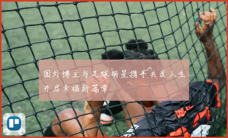国外博主与足球明星携手共度人生开启幸福新篇章