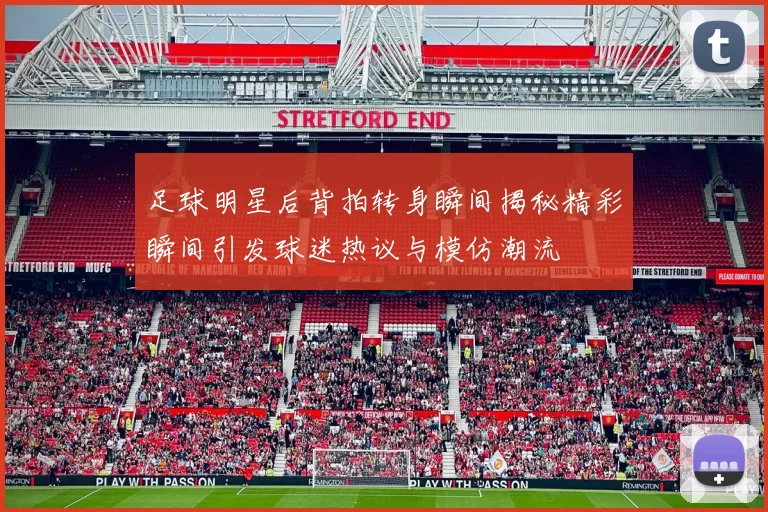 足球明星后背拍转身瞬间揭秘精彩瞬间引发球迷热议与模仿潮流