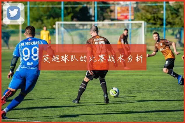 英超球队的比赛战术分析