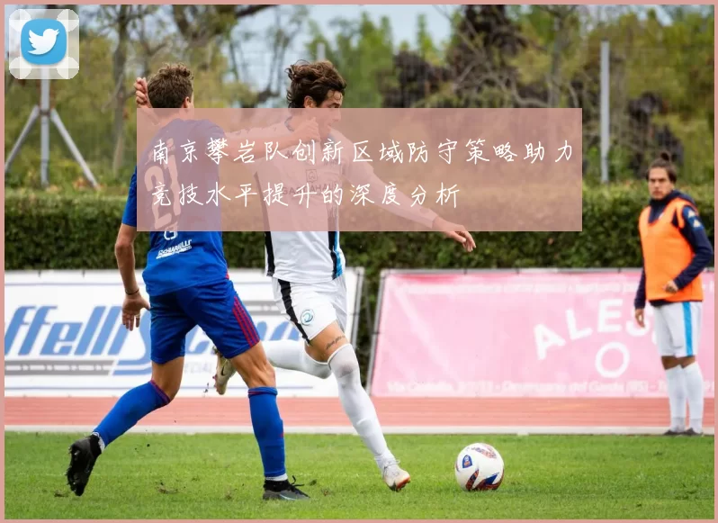 南京攀岩队创新区域防守策略助力竞技水平提升的深度分析