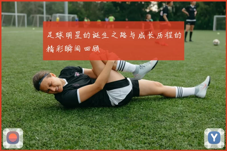 足球明星的诞生之路与成长历程的精彩瞬间回顾