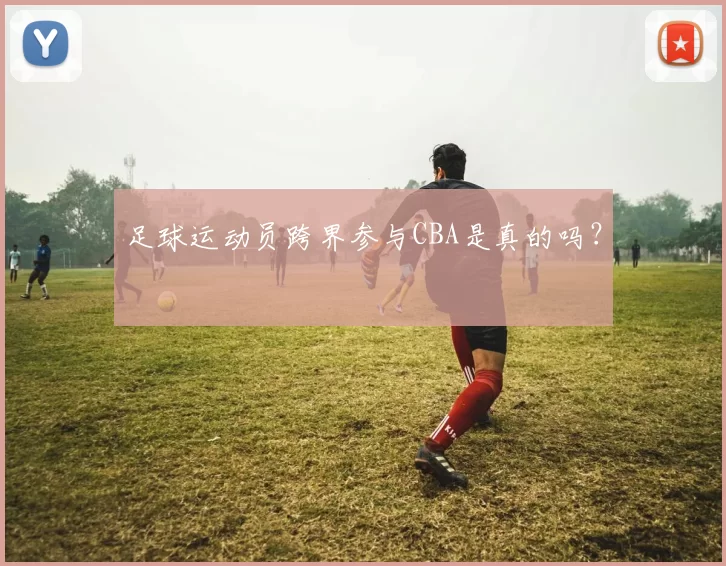 足球运动员跨界参与CBA是真的吗？